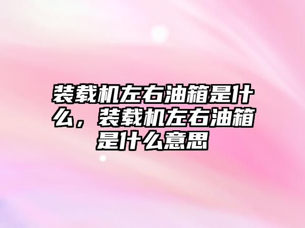 裝載機左右油箱是什么，裝載機左右油箱是什么意思