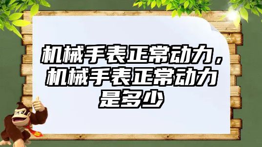 機械手表正常動力，機械手表正常動力是多少