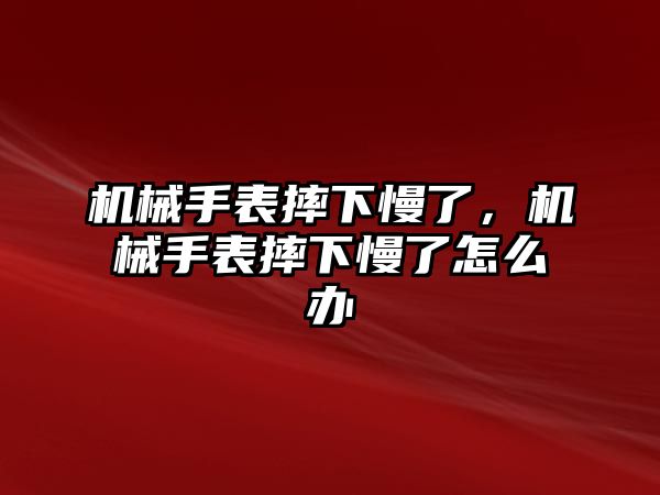 機械手表摔下慢了，機械手表摔下慢了怎么辦