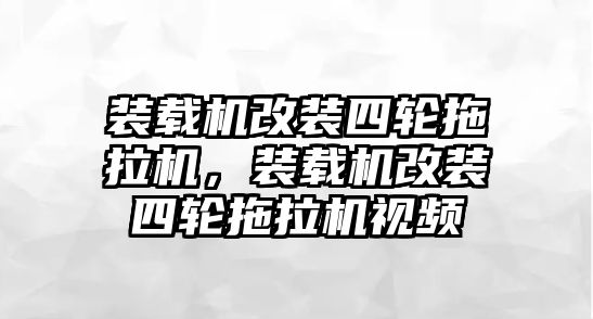 裝載機改裝四輪拖拉機，裝載機改裝四輪拖拉機視頻