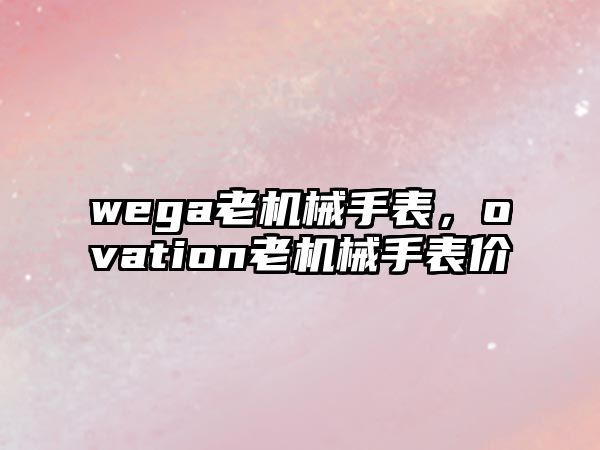 wega老機械手表，ovation老機械手表價