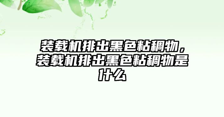 裝載機排出黑色粘稠物，裝載機排出黑色粘稠物是什么