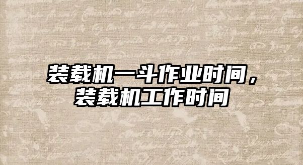 裝載機一斗作業時間，裝載機工作時間