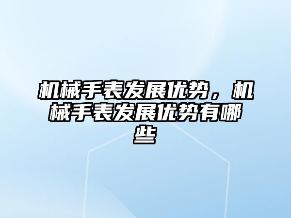 機械手表發展優勢，機械手表發展優勢有哪些