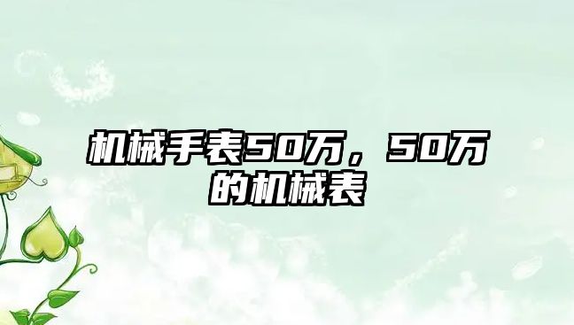 機械手表50萬，50萬的機械表