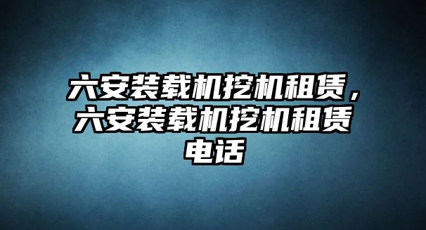 六安裝載機挖機租賃，六安裝載機挖機租賃電話