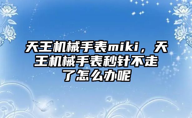 天王機械手表miki，天王機械手表秒針不走了怎么辦呢