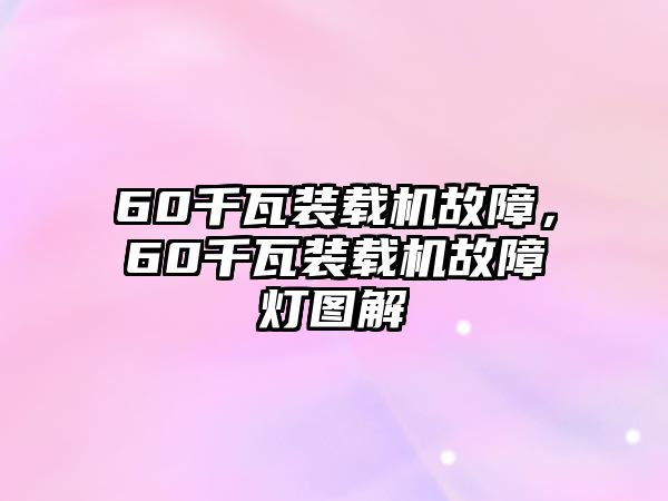 60千瓦裝載機故障，60千瓦裝載機故障燈圖解