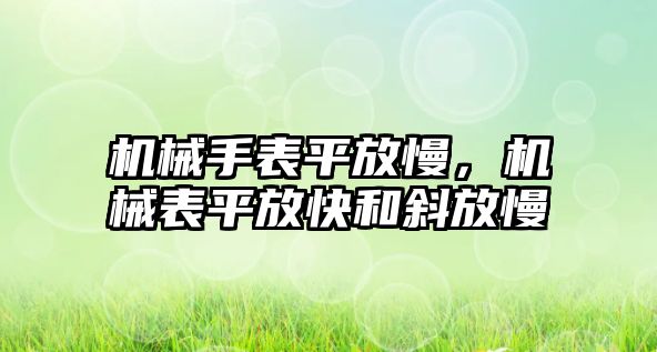 機(jī)械手表平放慢，機(jī)械表平放快和斜放慢