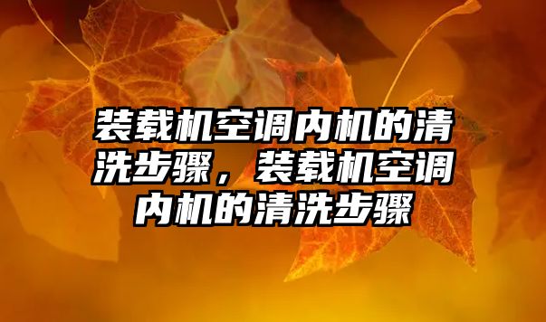 裝載機空調內機的清洗步驟，裝載機空調內機的清洗步驟