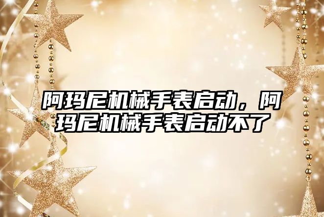 阿瑪尼機械手表啟動，阿瑪尼機械手表啟動不了