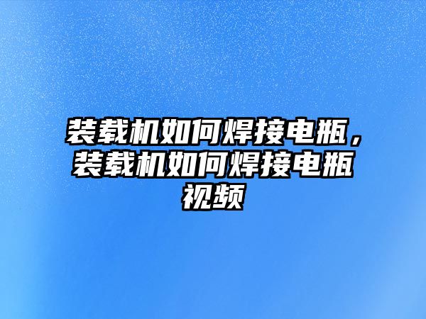 裝載機如何焊接電瓶，裝載機如何焊接電瓶視頻