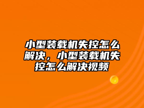 小型裝載機失控怎么解決，小型裝載機失控怎么解決視頻