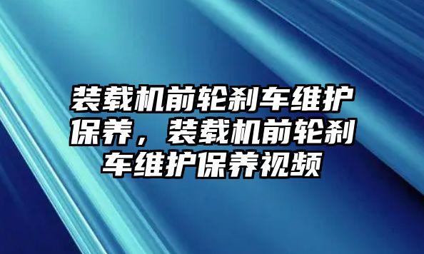 裝載機前輪剎車維護保養，裝載機前輪剎車維護保養視頻