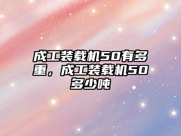 成工裝載機50有多重，成工裝載機50多少噸