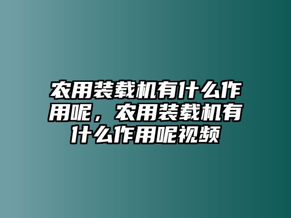 農用裝載機有什么作用呢，農用裝載機有什么作用呢視頻