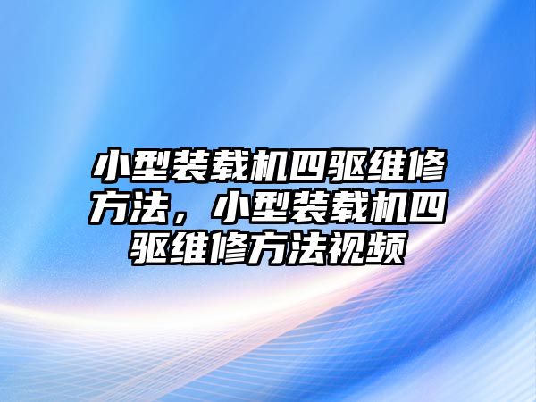 小型裝載機四驅維修方法，小型裝載機四驅維修方法視頻