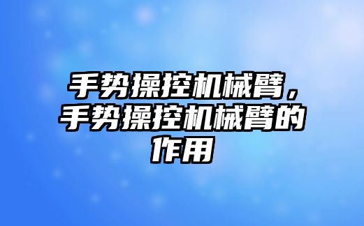 手勢操控機械臂，手勢操控機械臂的作用