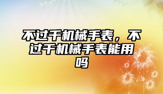 不過千機械手表，不過千機械手表能用嗎