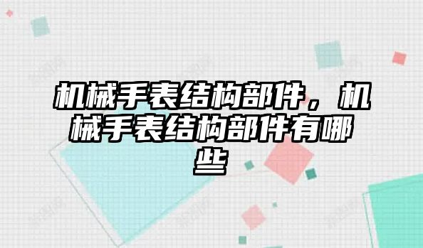 機械手表結構部件，機械手表結構部件有哪些