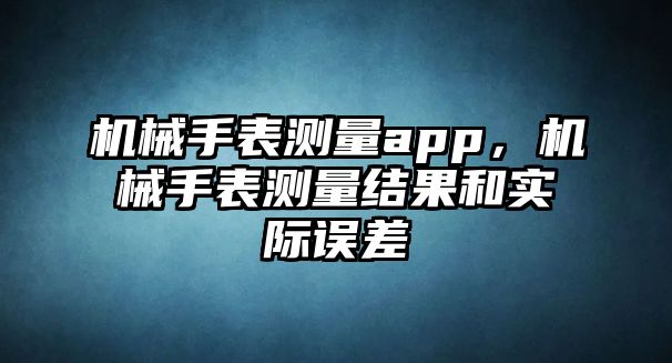 機械手表測量app，機械手表測量結果和實際誤差