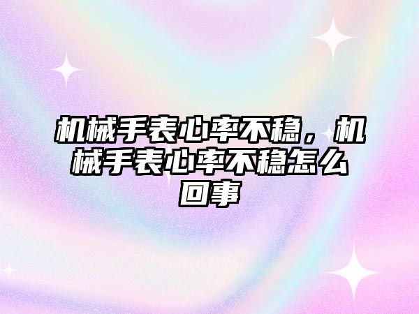 機械手表心率不穩，機械手表心率不穩怎么回事