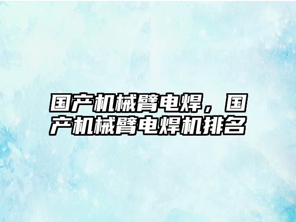 國產機械臂電焊，國產機械臂電焊機排名