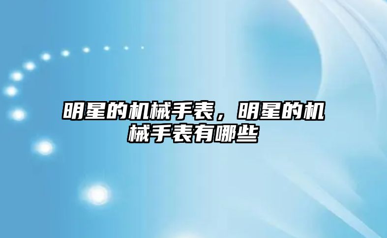 明星的機械手表，明星的機械手表有哪些