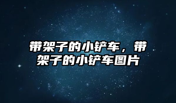 帶架子的小鏟車，帶架子的小鏟車圖片