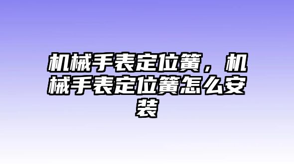 機械手表定位簧，機械手表定位簧怎么安裝