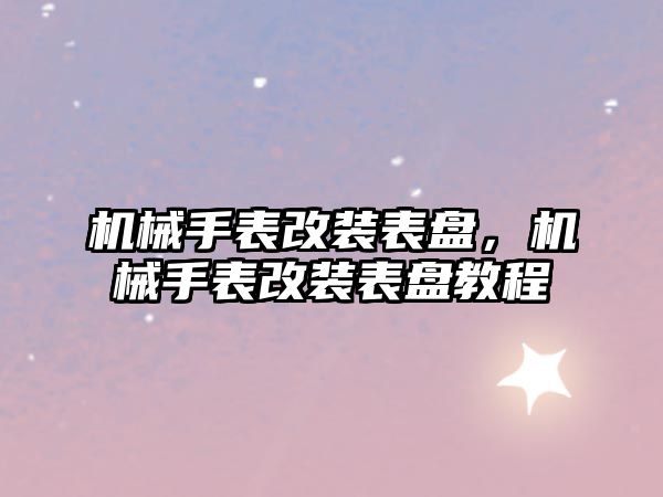 機械手表改裝表盤，機械手表改裝表盤教程