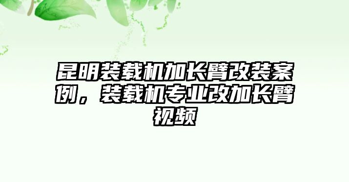 昆明裝載機加長臂改裝案例，裝載機專業改加長臂視頻