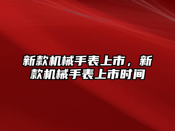 新款機械手表上市，新款機械手表上市時間