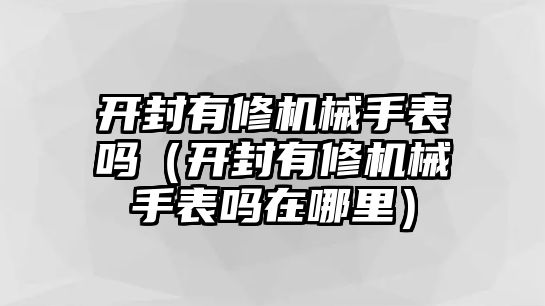 開封有修機械手表嗎（開封有修機械手表嗎在哪里）