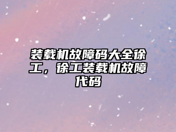 裝載機故障碼大全徐工，徐工裝載機故障代碼