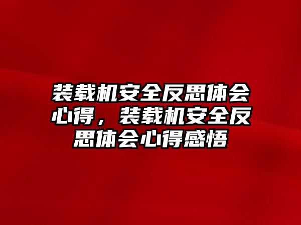 裝載機安全反思體會心得，裝載機安全反思體會心得感悟