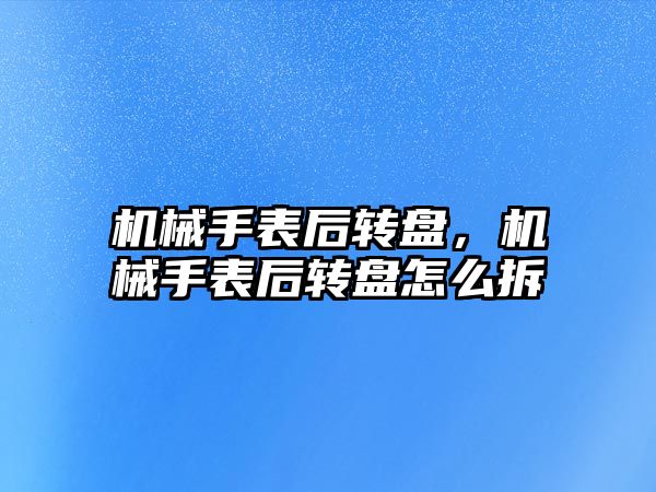 機械手表后轉盤，機械手表后轉盤怎么拆