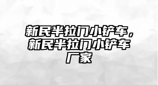 新民半拉門小鏟車，新民半拉門小鏟車廠家