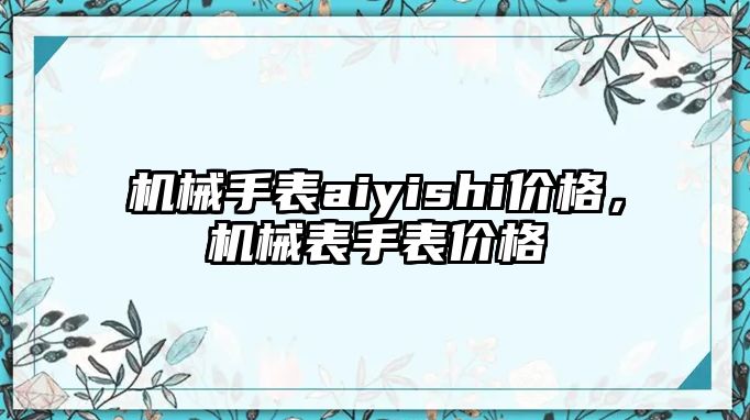 機械手表aiyishi價格，機械表手表價格