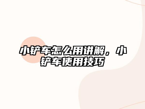 小鏟車怎么用講解，小鏟車使用技巧