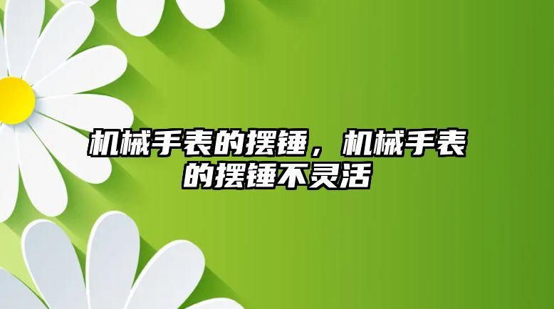 機械手表的擺錘，機械手表的擺錘不靈活