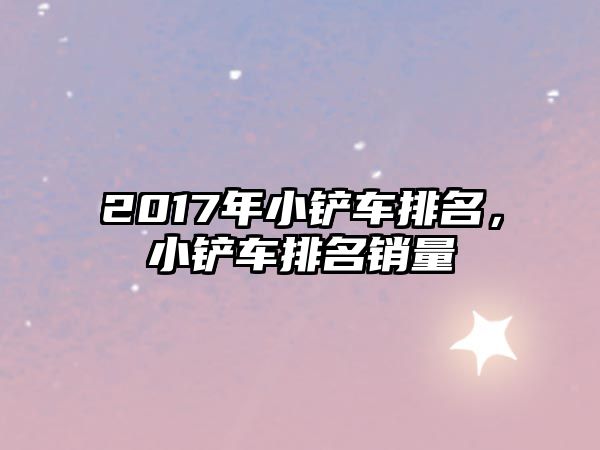 2017年小鏟車排名，小鏟車排名銷量