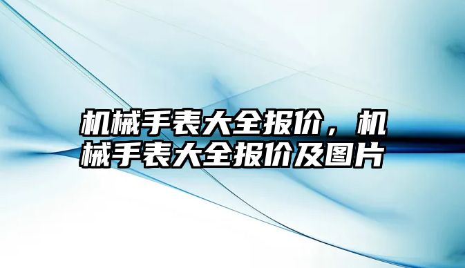 機械手表大全報價，機械手表大全報價及圖片