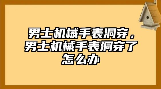 男士機械手表洞穿，男士機械手表洞穿了怎么辦